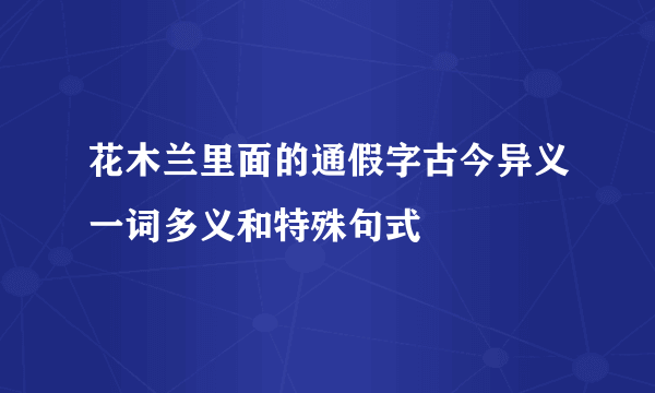 花木兰里面的通假字古今异义一词多义和特殊句式