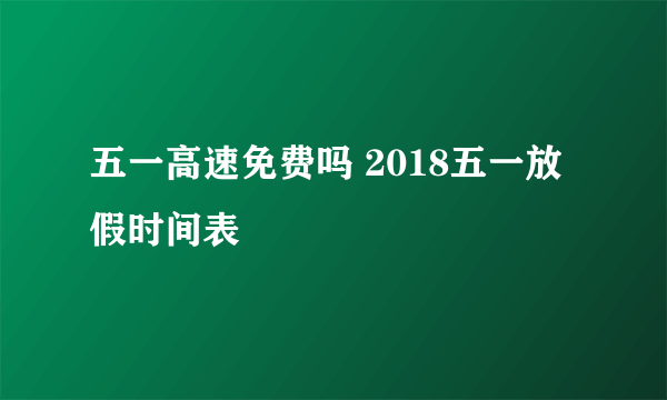 五一高速免费吗 2018五一放假时间表