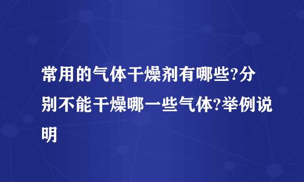 常用的气体干燥剂有哪些?分别不能干燥哪一些气体?举例说明