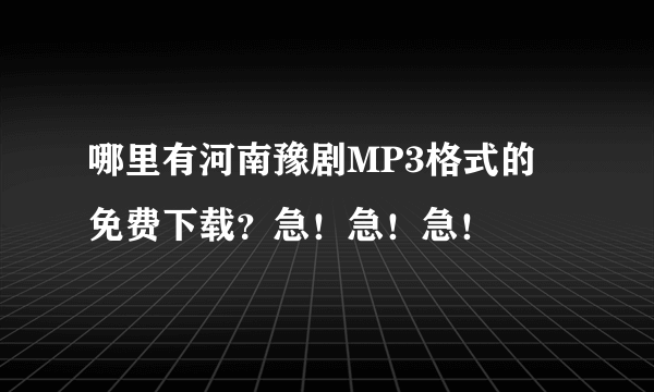 哪里有河南豫剧MP3格式的 免费下载？急！急！急！