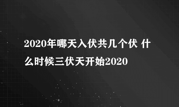 2020年哪天入伏共几个伏 什么时候三伏天开始2020