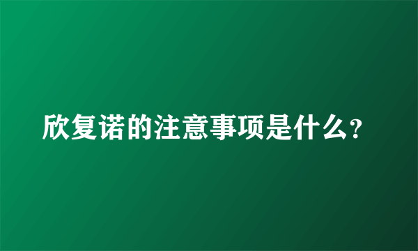 欣复诺的注意事项是什么？