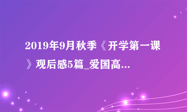 2019年9月秋季《开学第一课》观后感5篇_爱国高分作文推荐