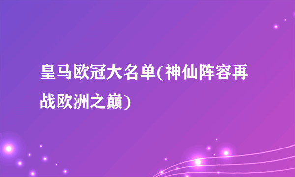 皇马欧冠大名单(神仙阵容再战欧洲之巅)