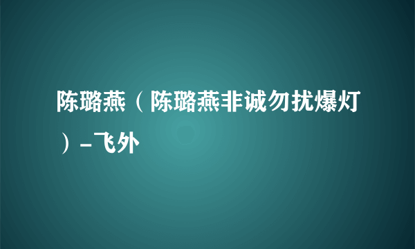 陈璐燕（陈璐燕非诚勿扰爆灯）-飞外