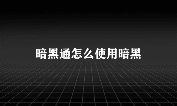 暗黑通怎么使用暗黑