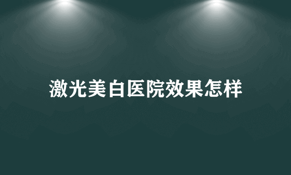 激光美白医院效果怎样