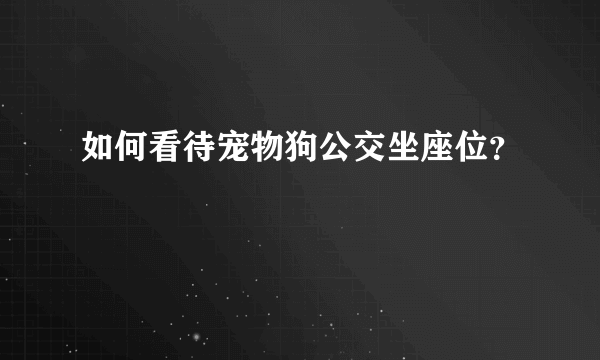 如何看待宠物狗公交坐座位？