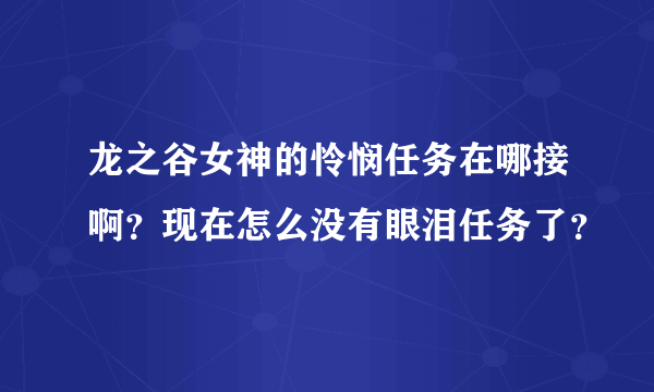 龙之谷女神的怜悯任务在哪接啊？现在怎么没有眼泪任务了？