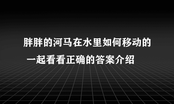 胖胖的河马在水里如何移动的 一起看看正确的答案介绍