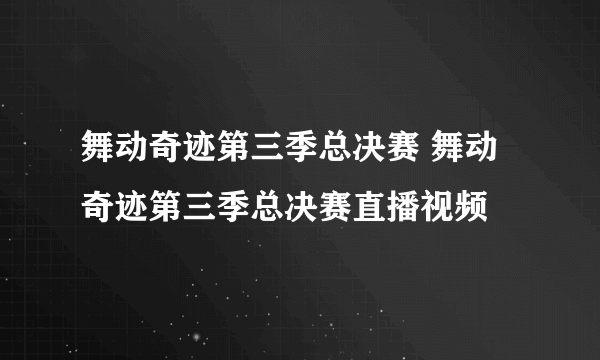 舞动奇迹第三季总决赛 舞动奇迹第三季总决赛直播视频