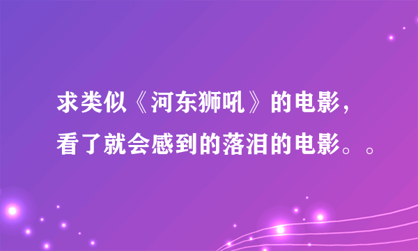 求类似《河东狮吼》的电影，看了就会感到的落泪的电影。。