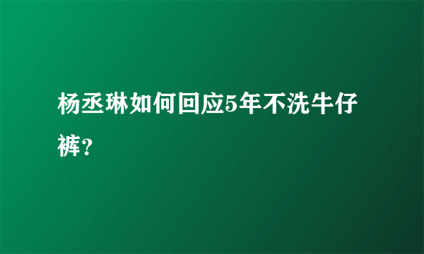 杨丞琳如何回应5年不洗牛仔裤？