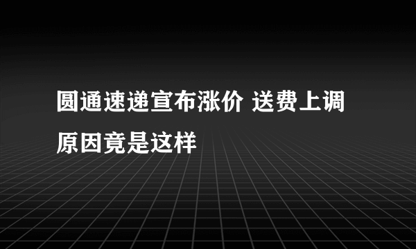 圆通速递宣布涨价 送费上调原因竟是这样