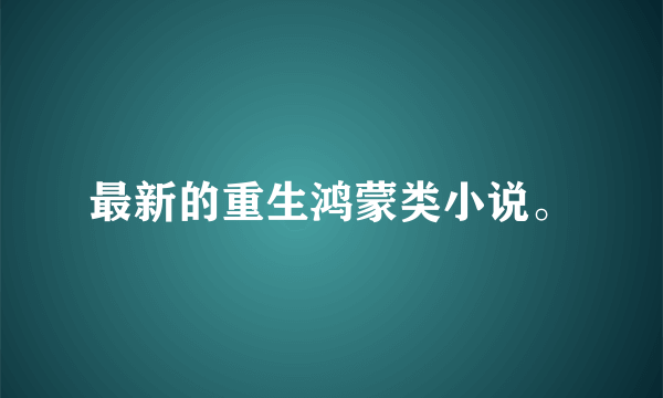 最新的重生鸿蒙类小说。