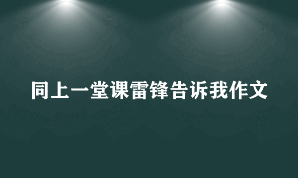 同上一堂课雷锋告诉我作文