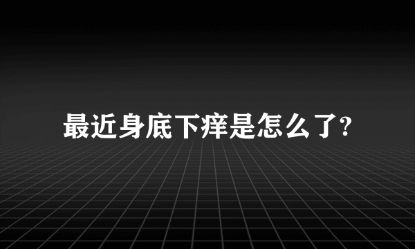 最近身底下痒是怎么了?