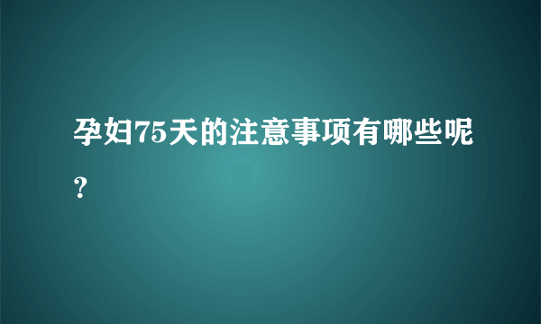 孕妇75天的注意事项有哪些呢？