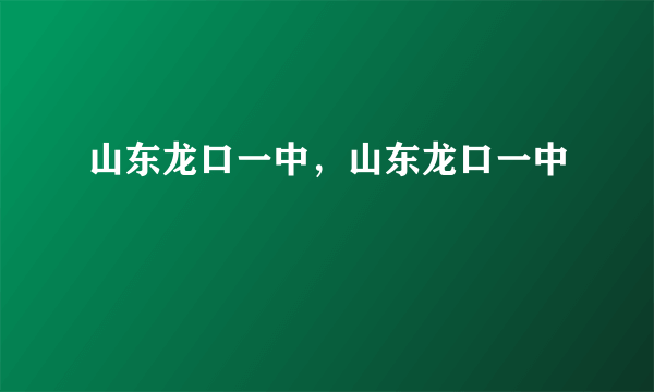 山东龙口一中，山东龙口一中