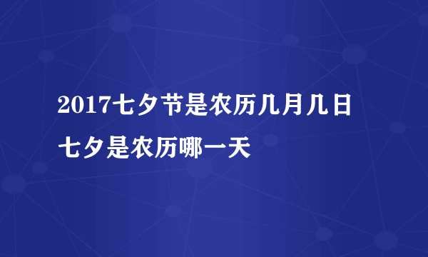 2017七夕节是农历几月几日 七夕是农历哪一天