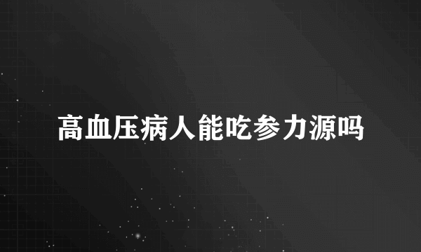 高血压病人能吃参力源吗