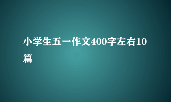 小学生五一作文400字左右10篇