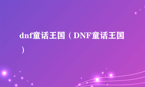 dnf童话王国（DNF童话王国）