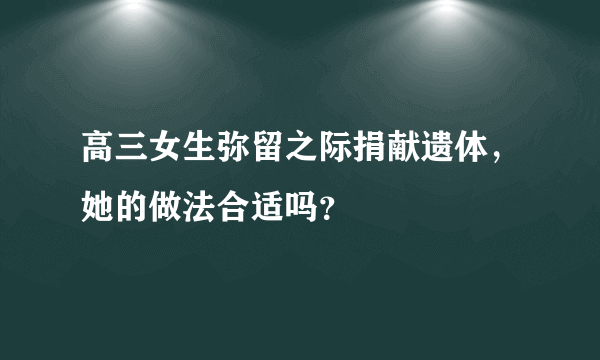 高三女生弥留之际捐献遗体，她的做法合适吗？