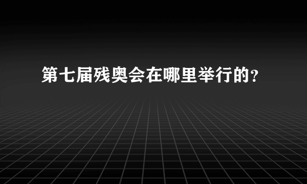 第七届残奥会在哪里举行的？