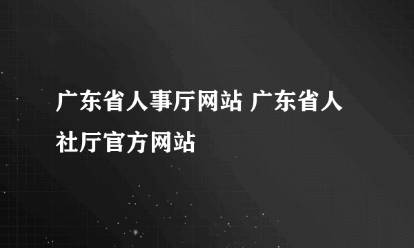 广东省人事厅网站 广东省人社厅官方网站