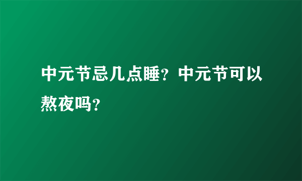 中元节忌几点睡？中元节可以熬夜吗？