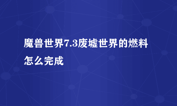 魔兽世界7.3废墟世界的燃料怎么完成