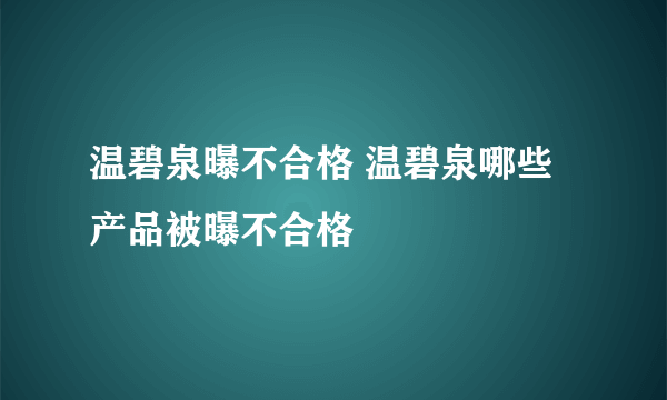 温碧泉曝不合格 温碧泉哪些产品被曝不合格