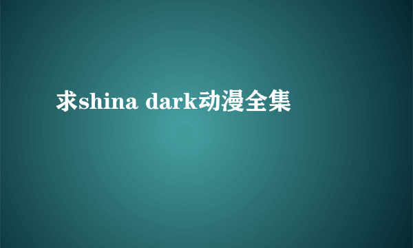 求shina dark动漫全集