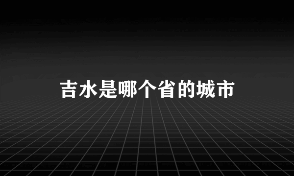 吉水是哪个省的城市