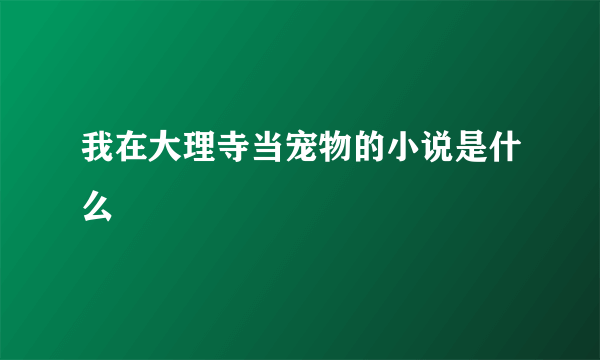 我在大理寺当宠物的小说是什么