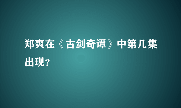 郑爽在《古剑奇谭》中第几集出现？