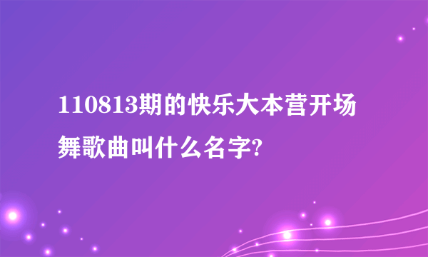 110813期的快乐大本营开场舞歌曲叫什么名字?