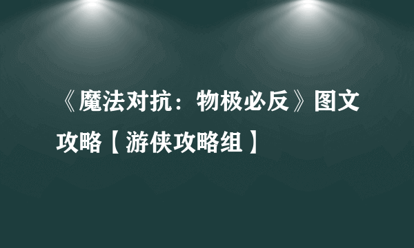 《魔法对抗：物极必反》图文攻略【游侠攻略组】