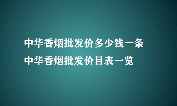 中华香烟批发价多少钱一条 中华香烟批发价目表一览