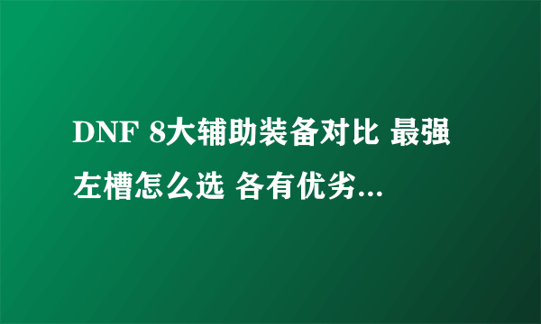 DNF 8大辅助装备对比 最强左槽怎么选 各有优劣全靠衬托