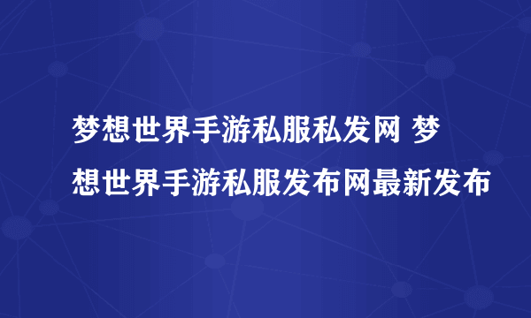 梦想世界手游私服私发网 梦想世界手游私服发布网最新发布