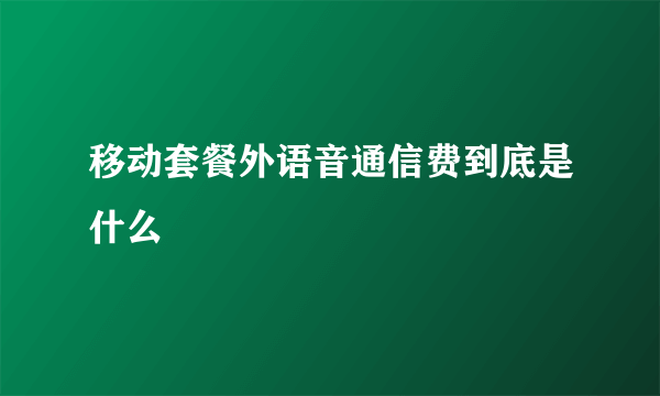 移动套餐外语音通信费到底是什么