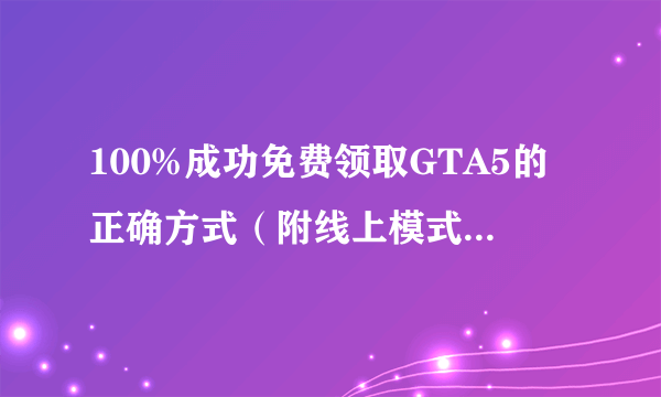 100%成功免费领取GTA5的正确方式（附线上模式萌新攻略）