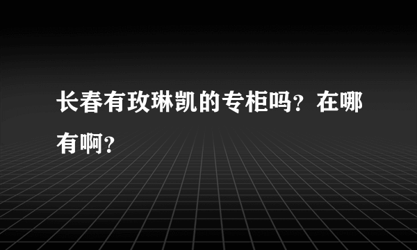 长春有玫琳凯的专柜吗？在哪有啊？