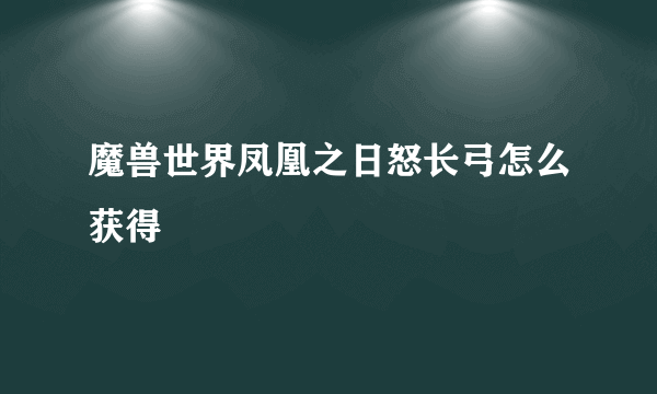 魔兽世界凤凰之日怒长弓怎么获得