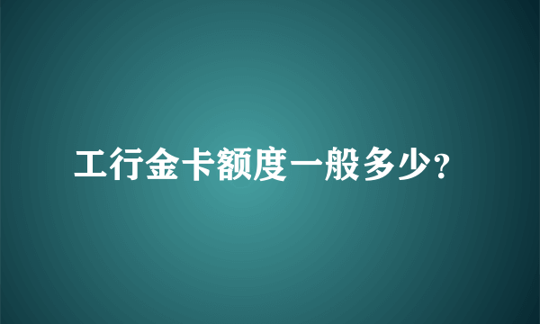 工行金卡额度一般多少？