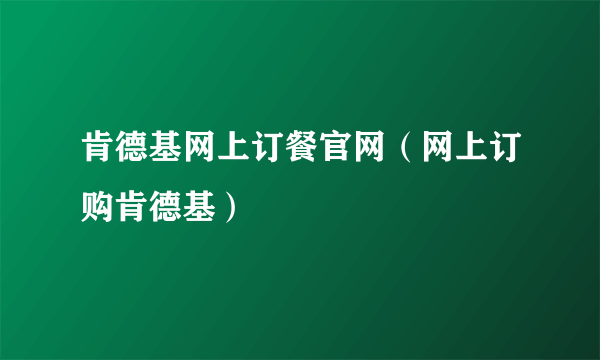 肯德基网上订餐官网（网上订购肯德基）