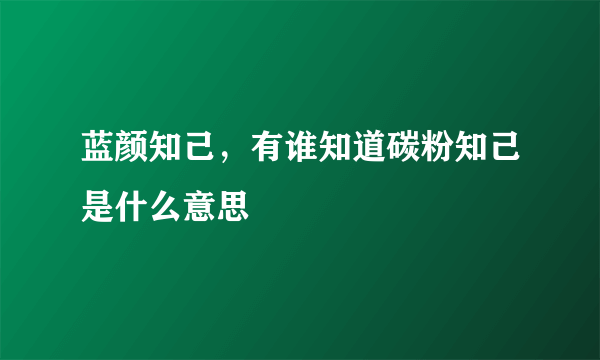 蓝颜知己，有谁知道碳粉知己是什么意思