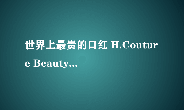 世界上最贵的口红 H.Couture Beauty口红专为名流设计